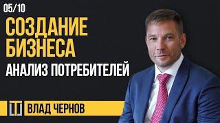 Создание бизнеса 05. Анализ потребителей. Влад Чернов