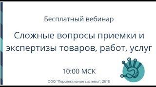 Вебинар: Сложные вопросы приемки и экспертизы товаров, работ, услуг от 24.04.2018