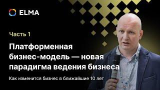 Платформенная бизнес-модель — новая парадигма ведения бизнеса. Часть 1 | Вебинар ELMA