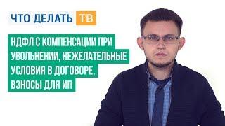 НДФЛ с компенсации при увольнении, нежелательные условия в договоре, взносы для ИП