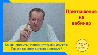 Приглашение на вебинар: "Банки. Кредиты. Исполнительная служба. Так кто же кому должен и почему?"