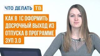 Как в 1С оформить досрочный выход из отпуска в программе ЗУП 3.0