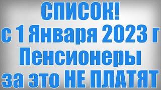 СПИСОК! с 1 Января 2023 года Пенсионеры за это НЕ ПЛАТЯТ!