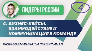 4. Бизнес-кейсы. Взаимодействие и коммуникация в команде. Финал и Суперфинал Лидеров России.