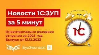 Новое в ЗУП за 5 мин. Инвентаризация резервов отпусков за 2023 год. Выпуск от 13.12.2023