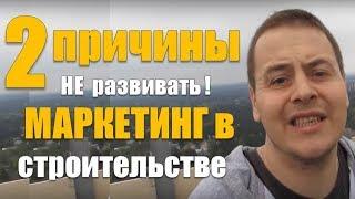 Как начать бизнес! Две причины НЕ РАЗВИВАТЬ МАРКЕТИНГ в строительстве