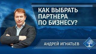 Как правильно выбрать бизнес партнера? | Андрей Игнатьев | Бизнес психология