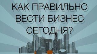 Как правильно вести свой бизнес сегодня