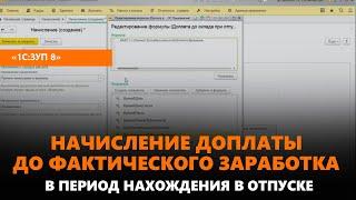 Начисление доплаты до фактического заработка в период нахождения в отпуске в 1С:ЗУП