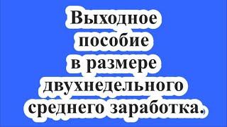 Выходное пособие в размере двухнедельного среднего заработка.