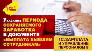 Указание периода сохраняемого заработка в документе «Выплата бывшим сотрудникам» (1С:ЗУП)