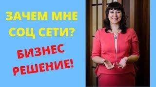 ЗАЧЕМ МНЕ СОЦ СЕТИ? БИЗНЕС РЕШЕНИЯ