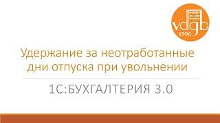 Удержание за неотработанные дни отпуска при увольнении в «1С:Бухгалтерия» (3.0)