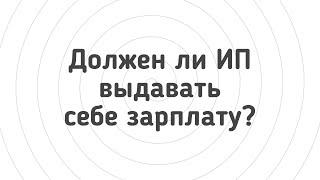 Должен ли ИП выдавать себе зарплату?