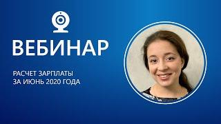 Вебинар. Расчет зарплаты за июнь 2020 года.