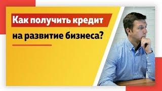 Как получить кредит на развитие бизнеса?