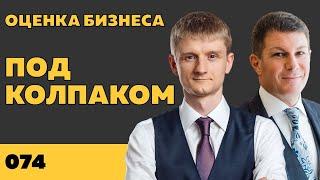 Под колпаком 074. Оценка бизнеса. Макс Колпаков и Олег Брагинский