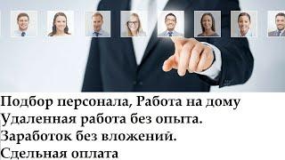 Работа на дому. Поиск и подбор персонала. Всему Обучаем. Без вложений. Сдельная оплата.  79154484502