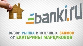 Обзор рынка ипотечных займов от Екатерины Марцуковой, Banki.ru