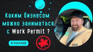 КАКИМ БИЗНЕСОМ МОЖНО ЗАНИМАТЬСЯ С WORK PERMIT? КАКОЙ ОТКРЫТЬ БИЗНЕС В КАНАДЕ?