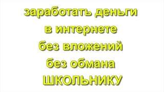 заработать реальные деньги в интернете без вложений без обмана ШКОЛЬНИКУ