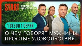 О чем говорят мужчины. Простые удовольствия || 1 серия