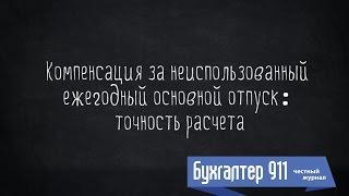 Компенсация за неиспользованный ежегодный отпуск: точность расчета. Видео урок от Бухгалтер 911