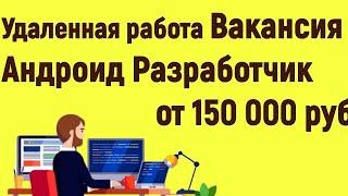 Удаленная Работа Вакансия Андроид Разработчик от 150 000 руб.