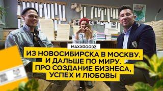 Maxgoodz: Из Новосибирска в Москву — и дальше по миру | Про создание бизнеса, успех и любовь!