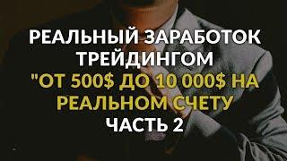 Реальный заработок трейдингом "От 500$ до 10 000$ на реальном счету". ЧАСТЬ 2