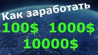 Как заработать в интернете от 100$, 1000$, и 10 000 тысяч долларов!