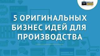 Бизнес идеи для производственного бизнеса. 5 оригинальных идей