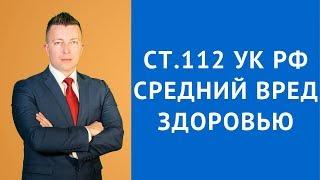 Ст 112 УК РФ - Умышленное причинение средней тяжести вреда здоровью - Уголовный адвокат Москва