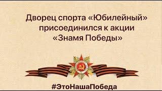 Дворец спорта «Юбилейный» присоединился к патриотической акции "Знамя Победы"