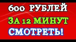 КАК ЗАРАБОТАТЬ В ИНТЕРНЕТЕ 600 РУБЛЕЙ ЗА 12 МИНУТ!!!