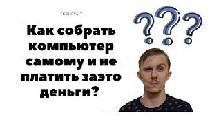 Как собрать компьютер самому и не платить деньги?