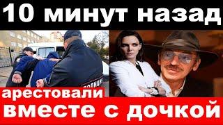 10 минут назад / чп, арестовали вместе с дочкой / Боярский,Михалков/новости комитета