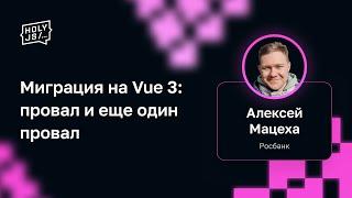 Алексей Мацеха (Росбанк) — Миграция на Vue 3: провал и еще один провал