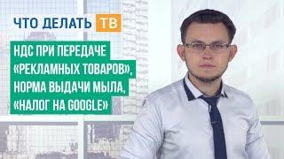 НДС при передаче «рекламных товаров», норма выдачи мыла, «налог на Google»