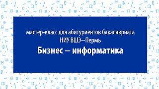 Мастер-класс для абитуриентов бакалавриата НИУ ВШЭ — Пермь: Бизнес-информатика