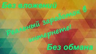 Реальный заработок в интернете. Без вложений, без обмана.