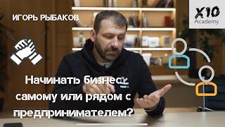 Начинать бизнес самому или рядом с предпринимателем? Игорь Рыбаков