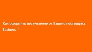 Как оформить поступление от Вашего поставщика в Бизнес.ру