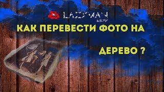 КАК ПЕРЕВЕСТИ ФОТО НА ДЕРЕВО??? 100 % РЕЗУЛЬТАТ!!! КАК БИЗНЕС-ИДЕЯ !!!