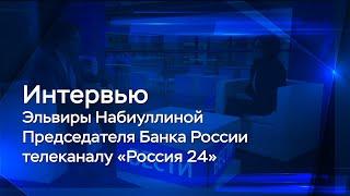 Интервью Председателя Банка России Эльвиры Набиуллиной телеканалу «Россия 24»