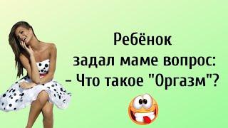 Мама, что такое Оргазм?... Анекдоты Онлайн! Короткие Приколы! Смех! Юмор! Позитив!