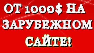 ЗАРАБОТОК В ИНТЕРНЕТЕ ОТ 1000$ НА ЗАРУБЕЖНОМ САЙТЕ!