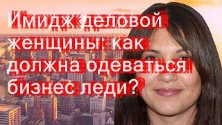 Имидж деловой женщины: как должна одеваться бизнес-леди?