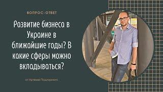 Развитие бизнеса в Украине в ближайшие годы? В какие сферы можно вкладываться?