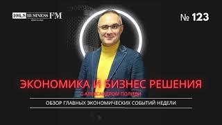 Экономика и бизнес решения. Александр Полиди. Обзор главных экономических событий недели.